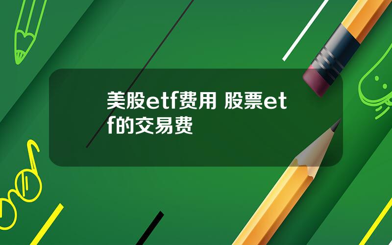 美股etf费用 股票etf的交易费